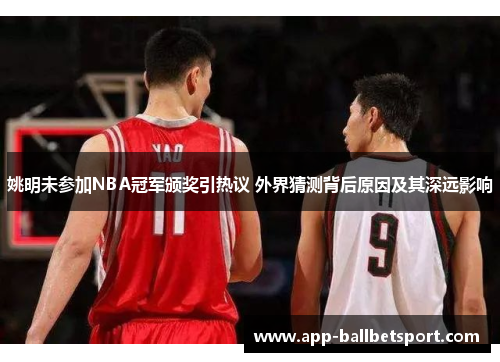 姚明未参加NBA冠军颁奖引热议 外界猜测背后原因及其深远影响