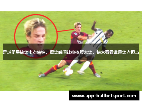 足球明星搞笑卡点集锦，爆笑瞬间让你捧腹大笑，快来看看谁是笑点担当