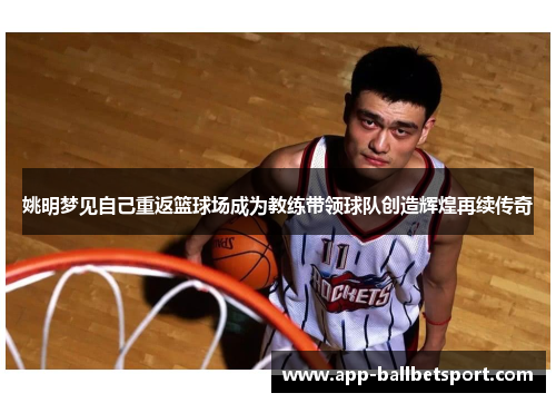 姚明梦见自己重返篮球场成为教练带领球队创造辉煌再续传奇