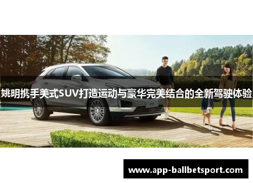 姚明携手美式SUV打造运动与豪华完美结合的全新驾驶体验