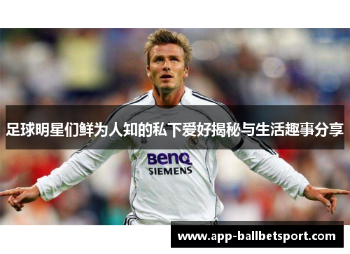 足球明星们鲜为人知的私下爱好揭秘与生活趣事分享