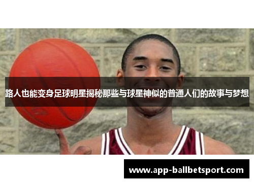 路人也能变身足球明星揭秘那些与球星神似的普通人们的故事与梦想