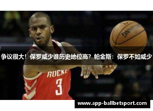 争议很大！保罗威少谁历史地位高？帕金斯：保罗不如威少