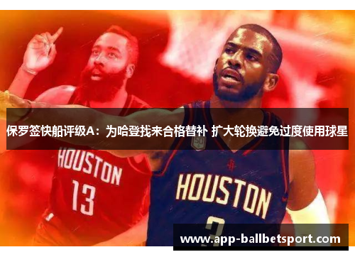 保罗签快船评级A：为哈登找来合格替补 扩大轮换避免过度使用球星