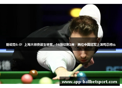 斯诺克6-0！上海大师赛诞生惨案，16强仅剩2席：两位中国冠军上演残忍德比