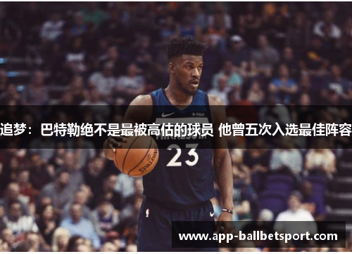 追梦：巴特勒绝不是最被高估的球员 他曾五次入选最佳阵容